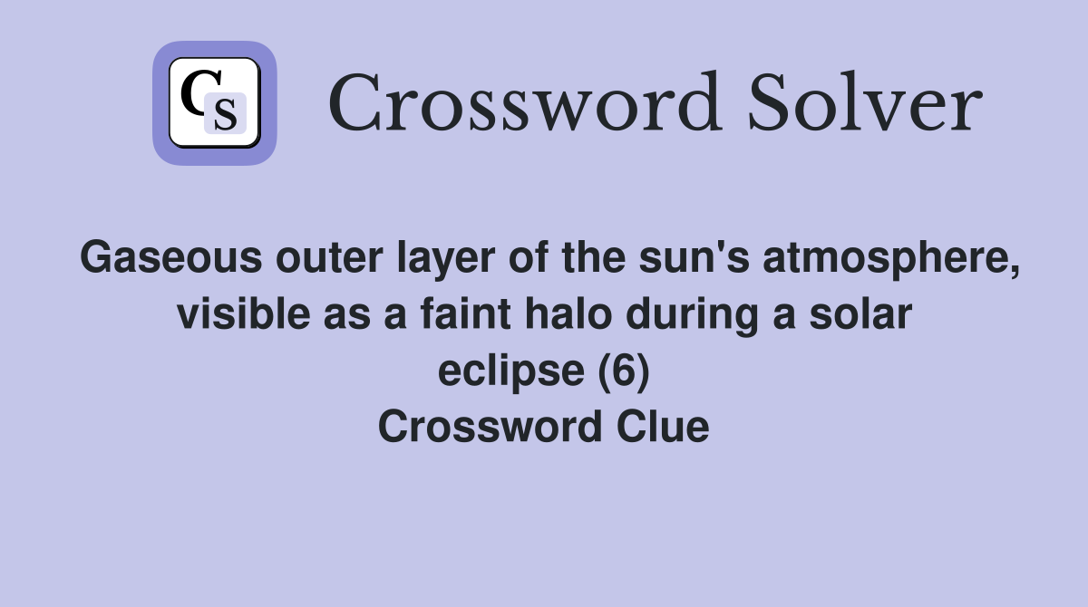 Gaseous outer layer of the sun's atmosphere, visible as a faint halo during a solar eclipse (6) Crossword Clue
