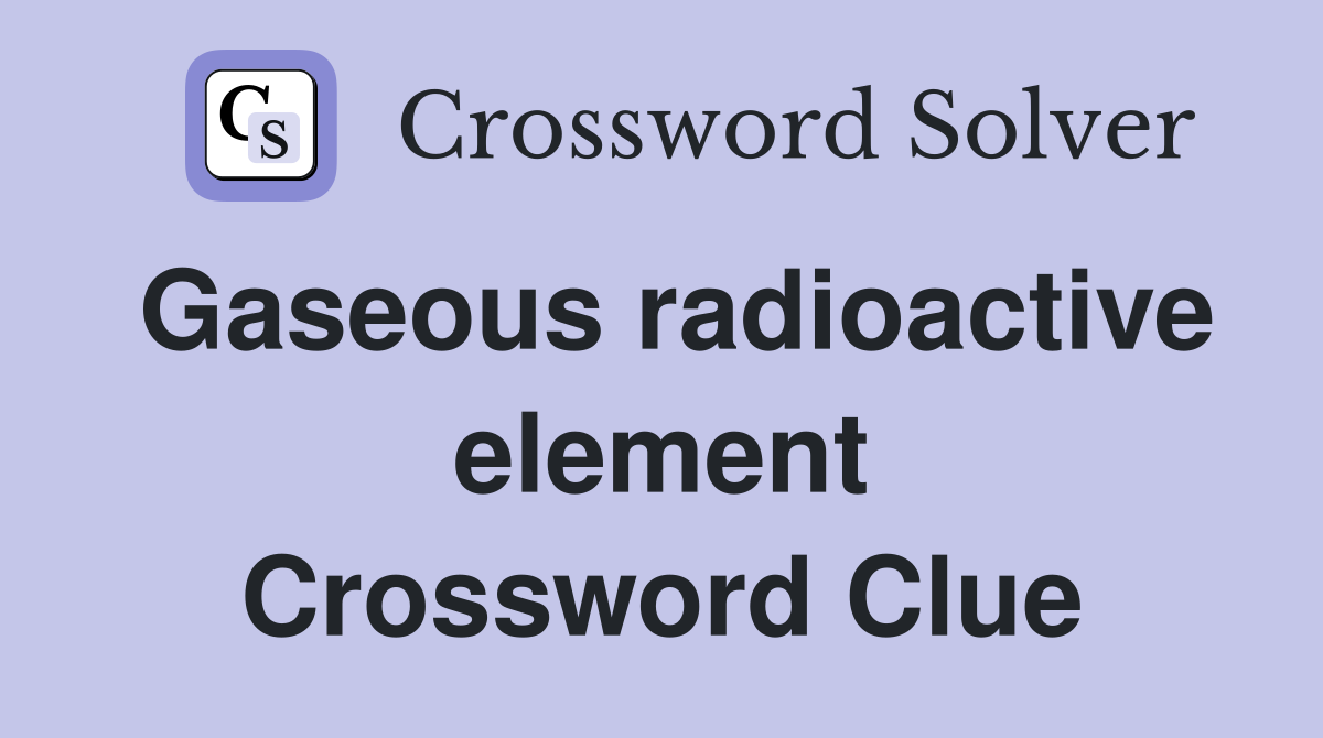 Gaseous radioactive element Crossword Clue