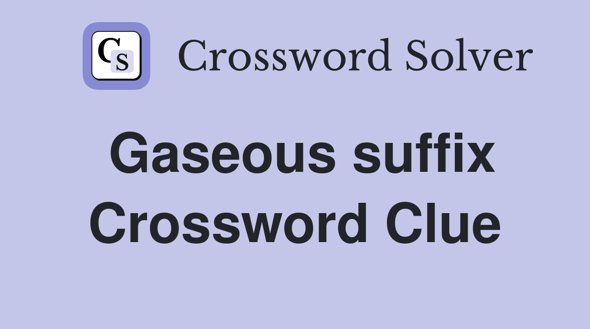 Gaseous suffix Crossword Clue