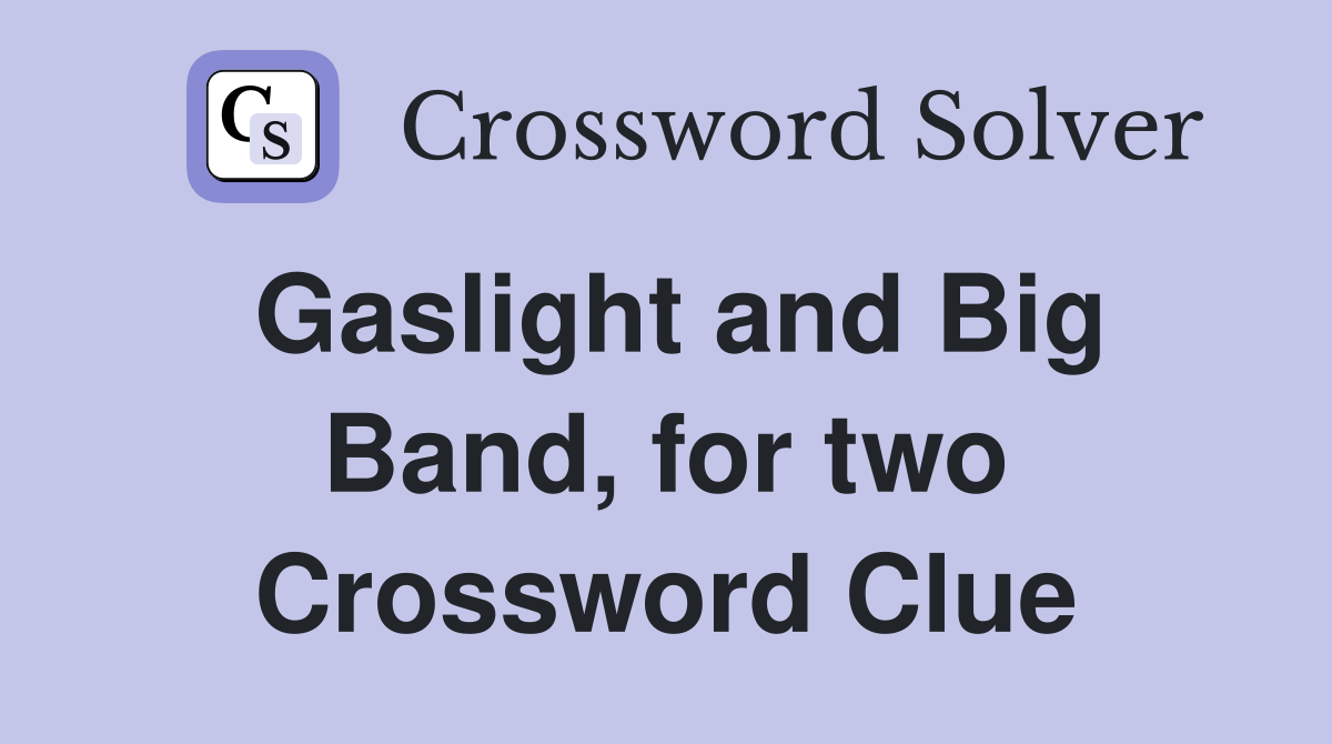 Gaslight and Big Band, for two Crossword Clue