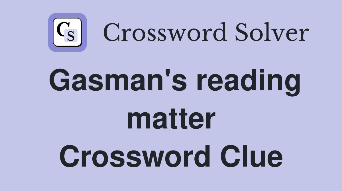 Gasman's reading matter Crossword Clue