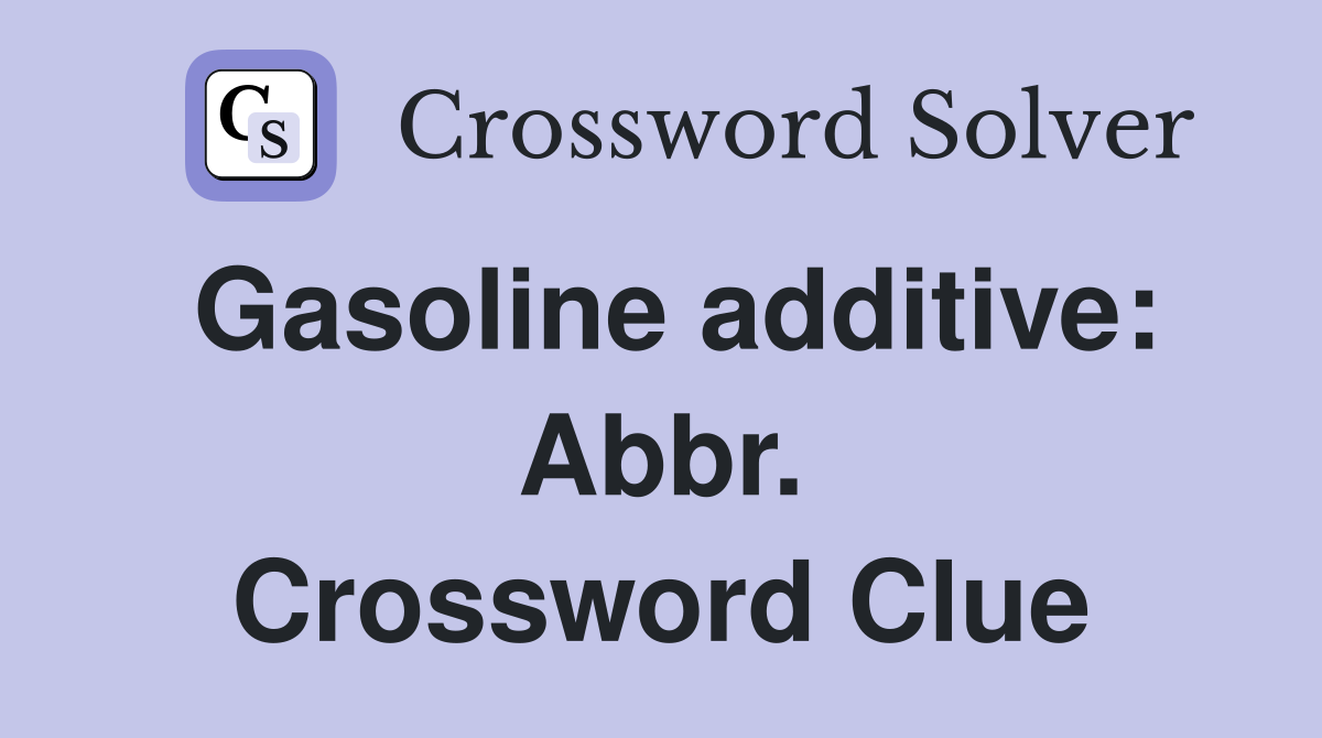 Gasoline additive: Abbr. Crossword Clue