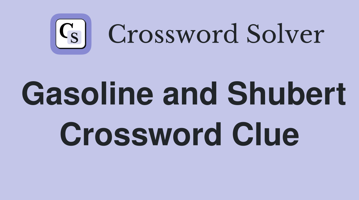 Gasoline and Shubert Crossword Clue