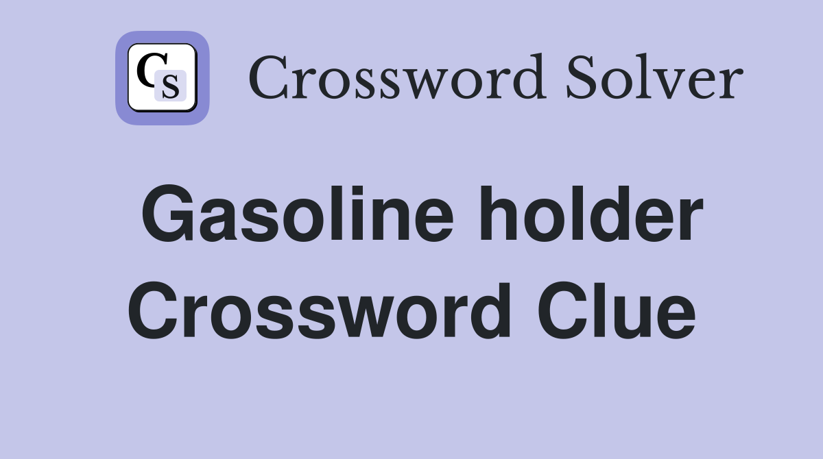 Gasoline holder Crossword Clue