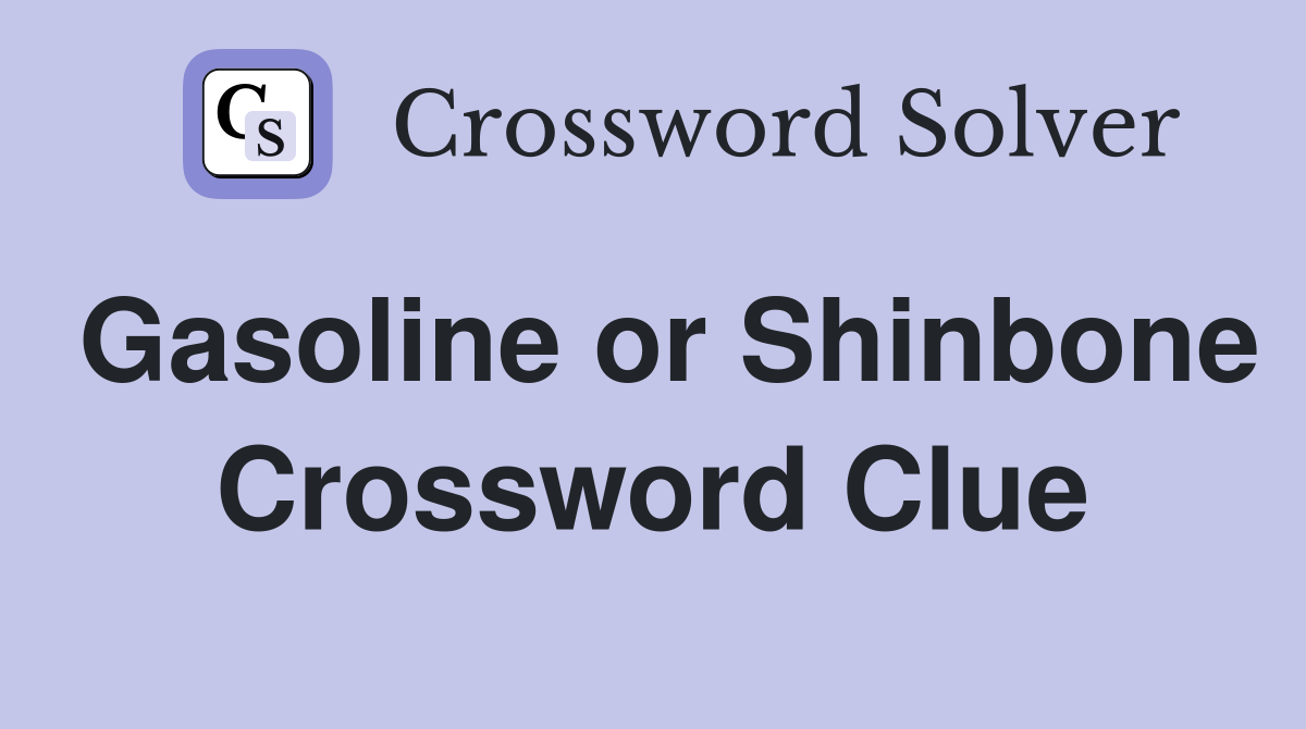 Gasoline or Shinbone Crossword Clue