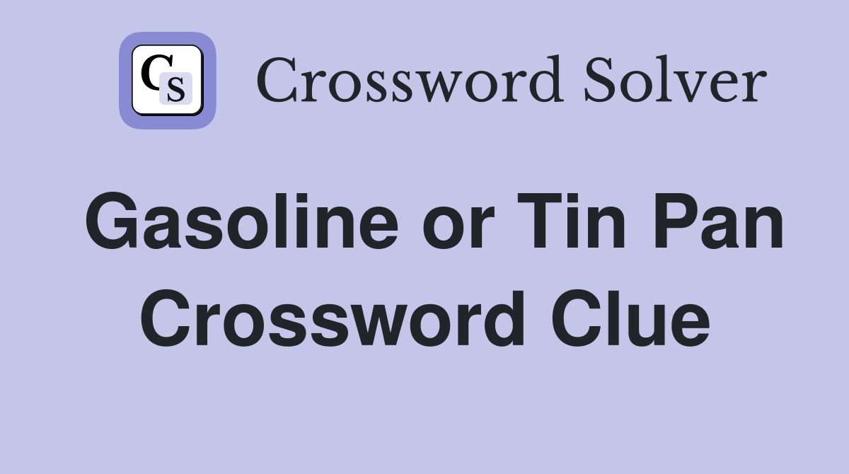 Gasoline or Tin Pan Crossword Clue