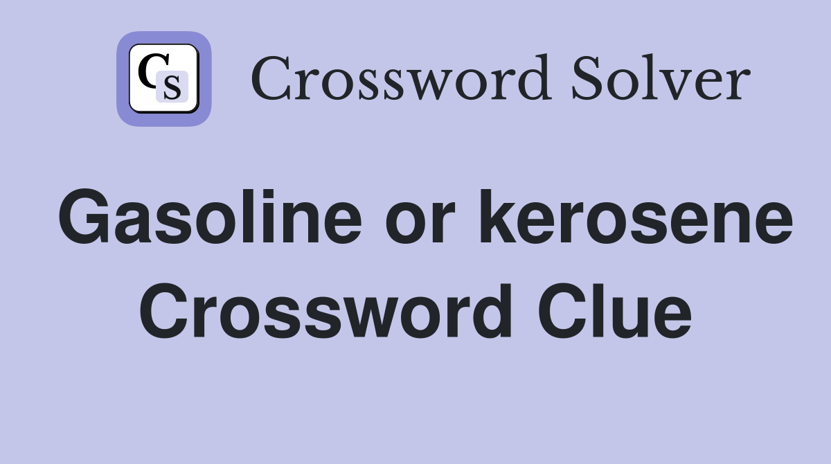 Gasoline or kerosene Crossword Clue