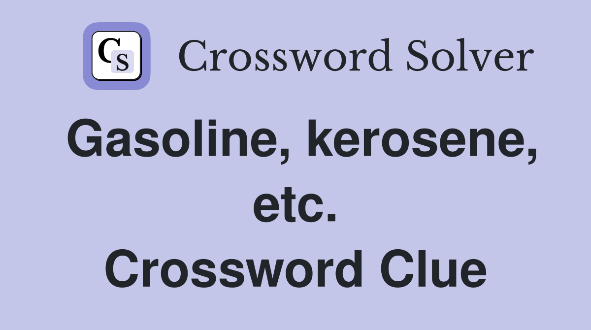 Gasoline, kerosene, etc. Crossword Clue