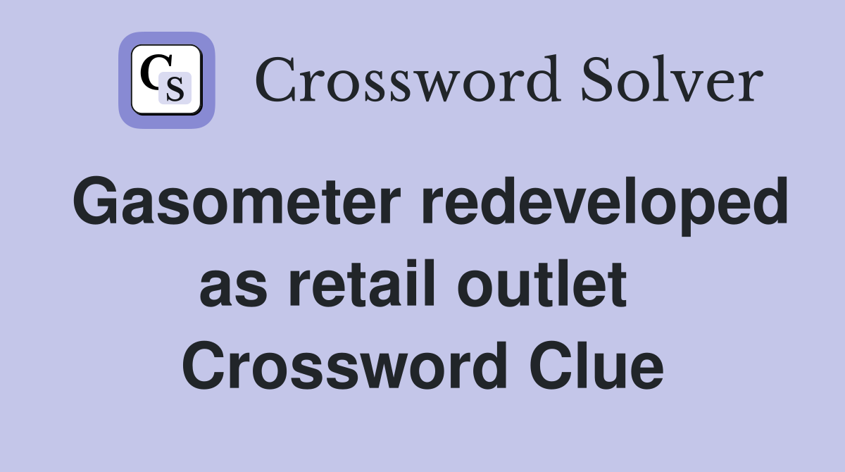 Gasometer redeveloped as retail outlet  Crossword Clue