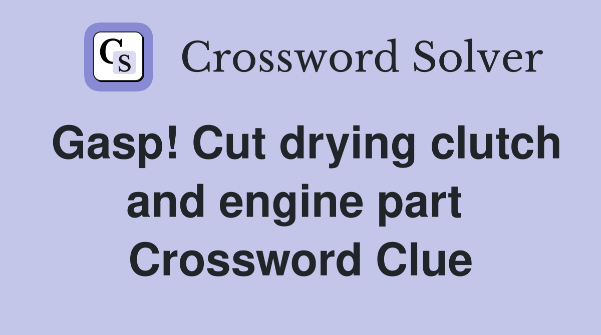 Gasp! Cut drying clutch and engine part  Crossword Clue