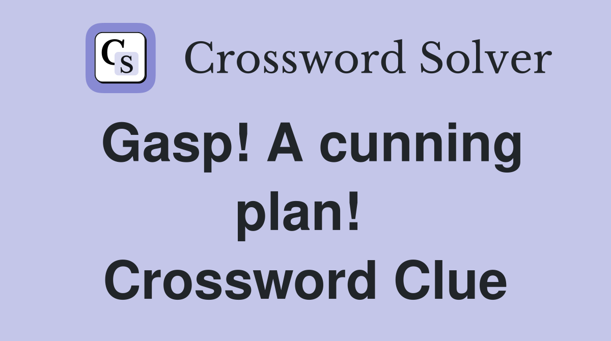 Gasp! A cunning plan!  Crossword Clue