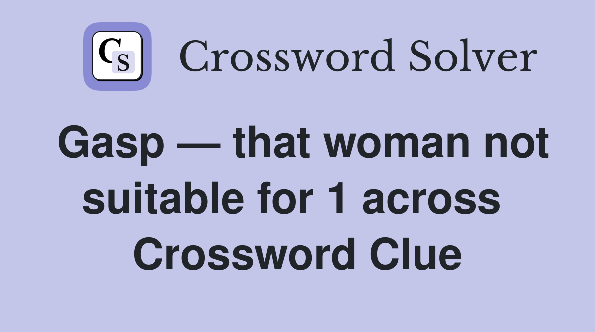 Gasp — that woman not suitable for 1 across  Crossword Clue