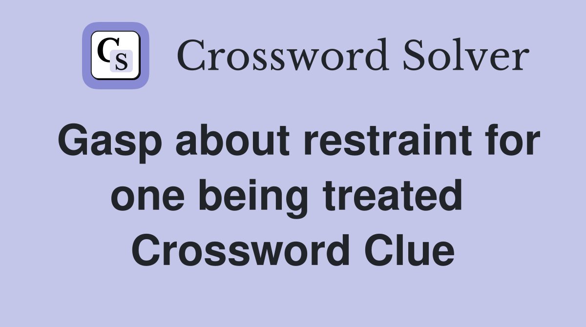 Gasp about restraint for one being treated  Crossword Clue