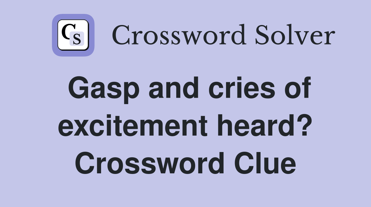Gasp and cries of excitement heard? Crossword Clue