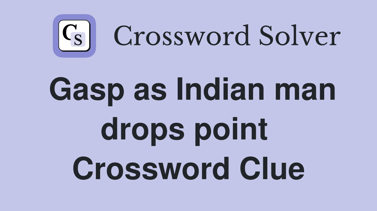 Gasp as Indian man drops point  Crossword Clue