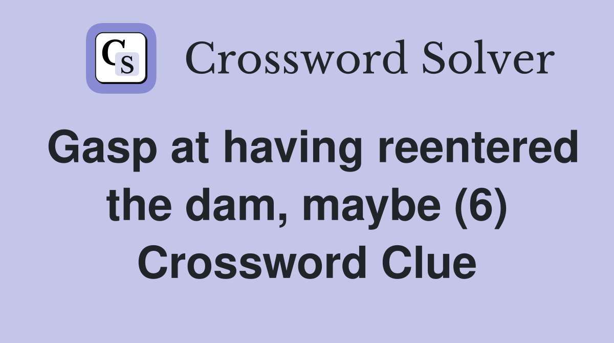 Gasp at having reentered the dam, maybe (6) Crossword Clue