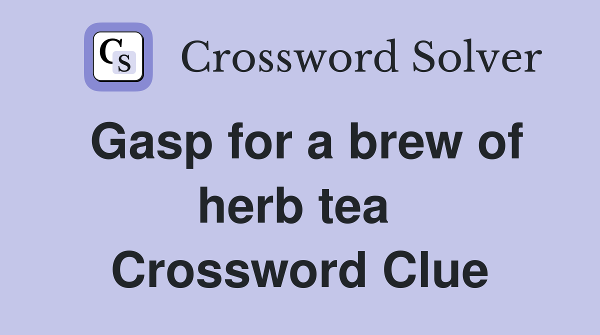 Gasp for a brew of herb tea  Crossword Clue