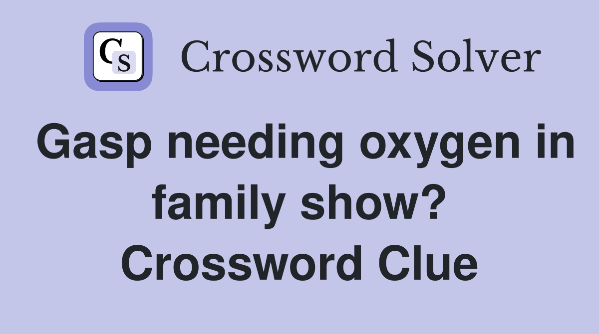Gasp needing oxygen in family show? Crossword Clue