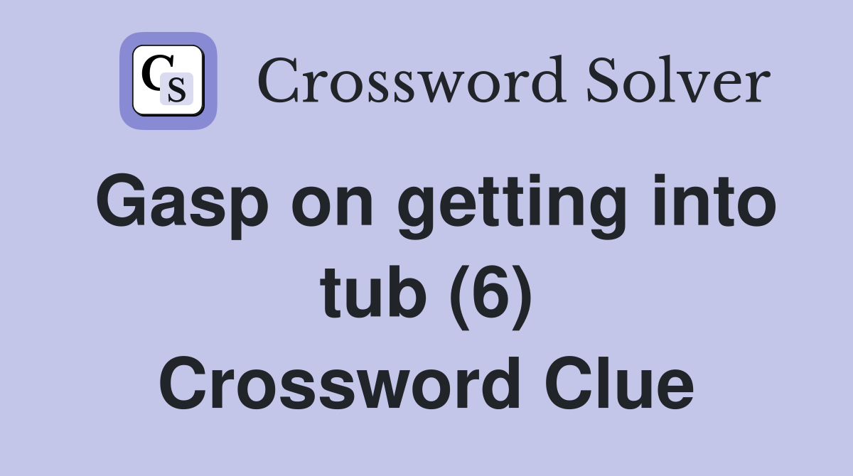 Gasp on getting into tub (6) Crossword Clue
