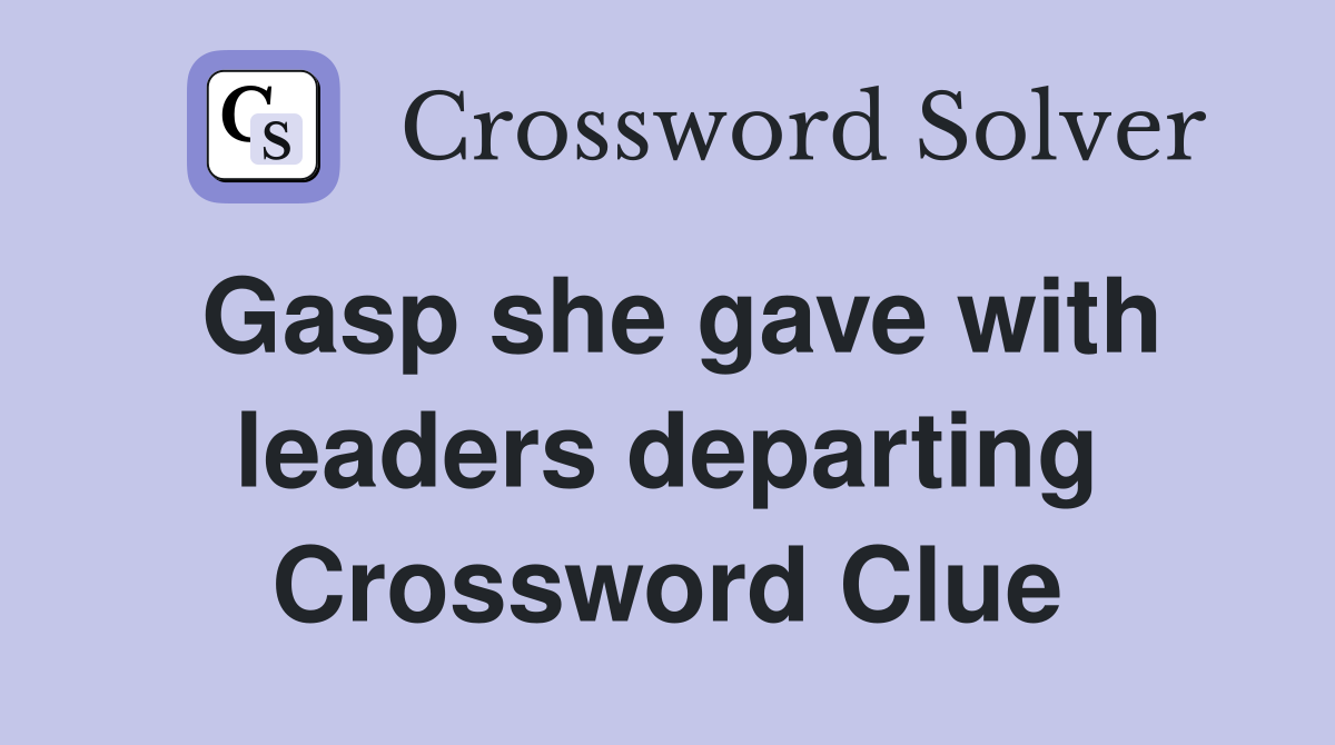 Gasp she gave with leaders departing Crossword Clue