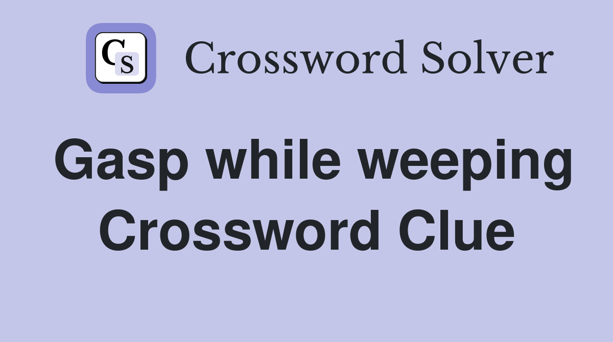 Gasp while weeping Crossword Clue