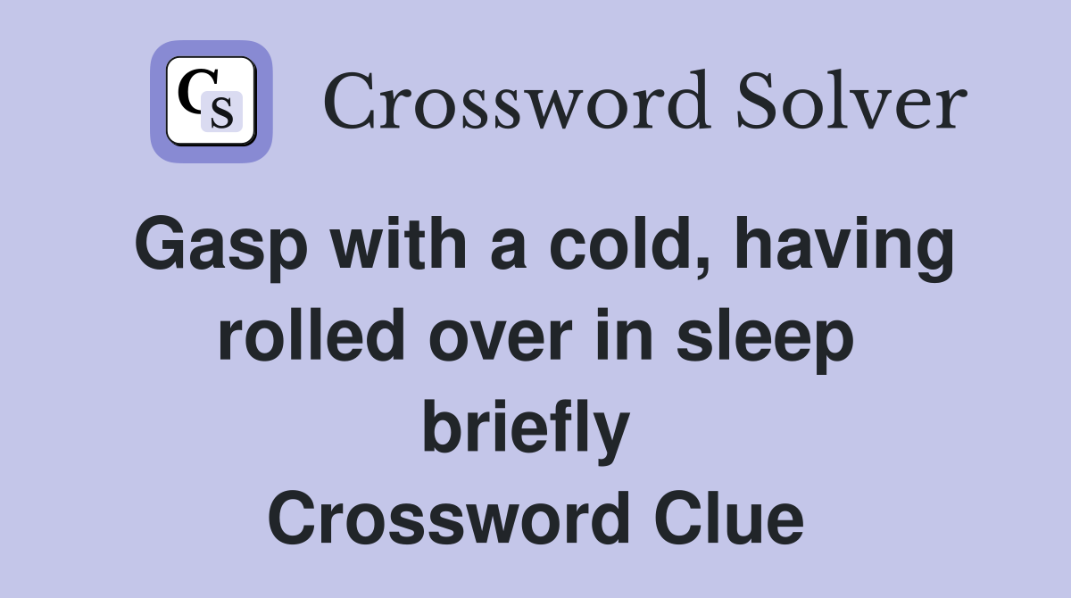 Gasp with a cold, having rolled over in sleep briefly  Crossword Clue