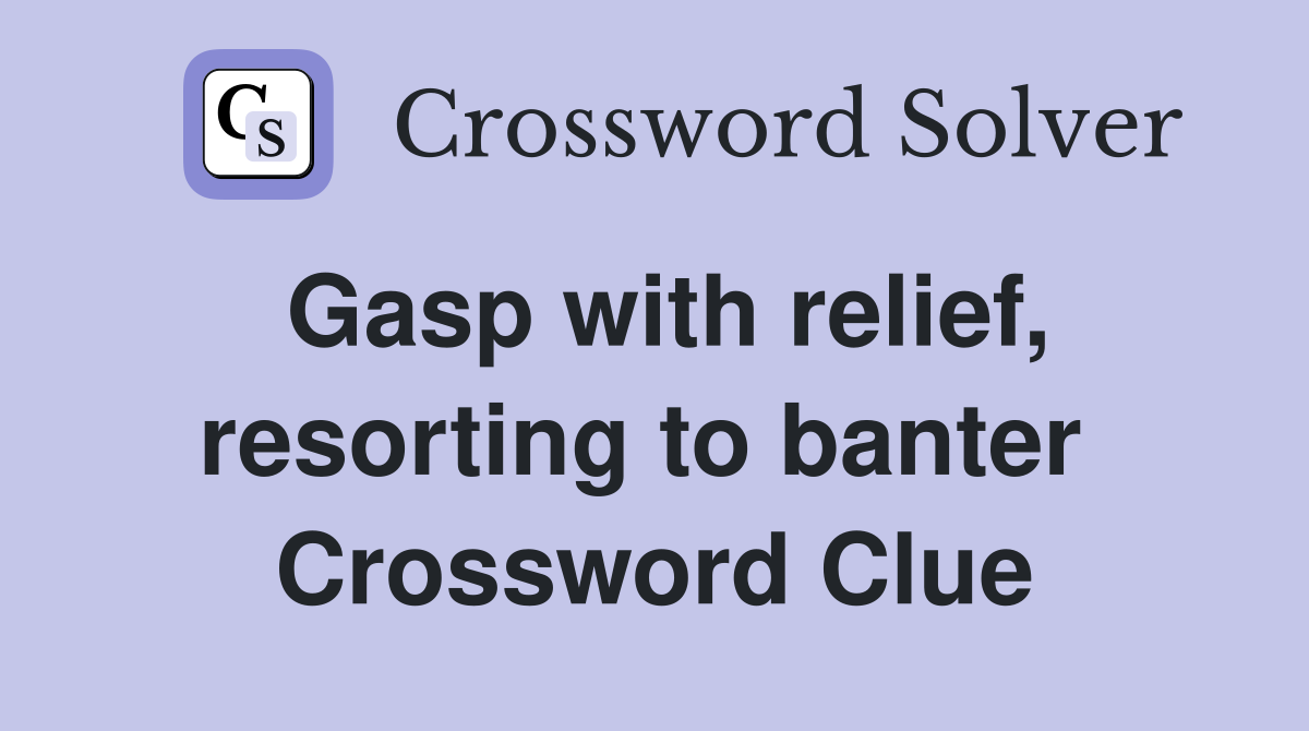 Gasp with relief, resorting to banter  Crossword Clue