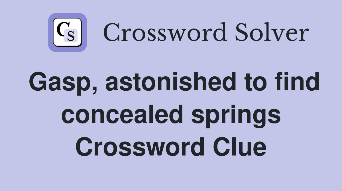 Gasp, astonished to find concealed springs Crossword Clue