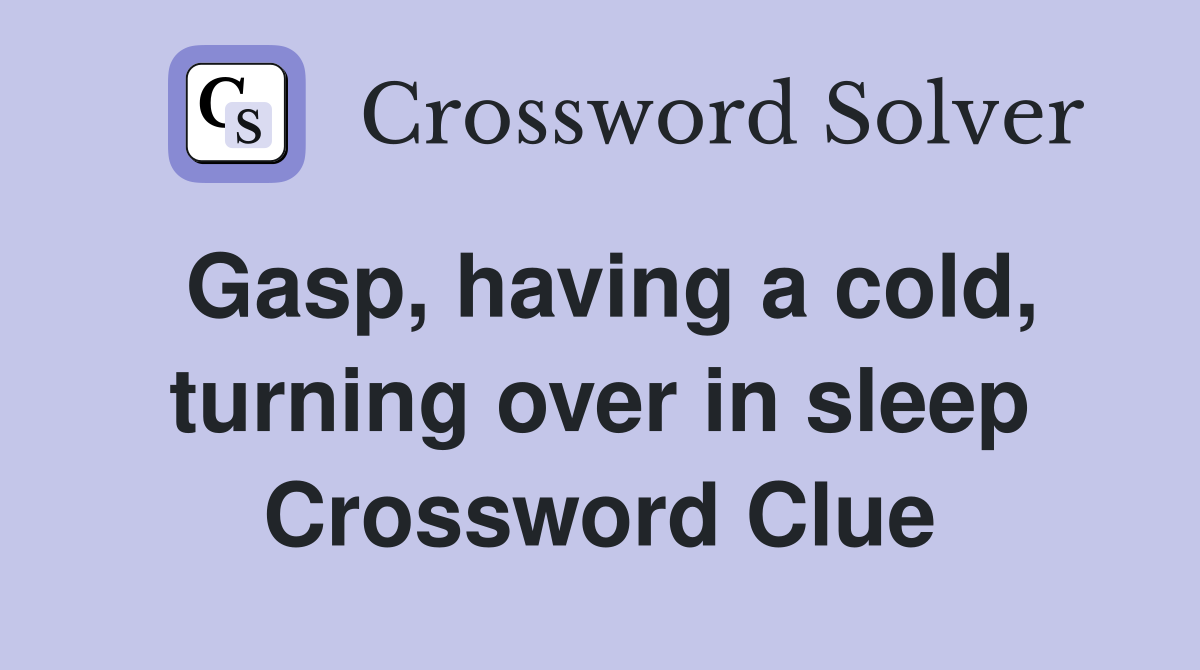 Gasp, having a cold, turning over in sleep Crossword Clue