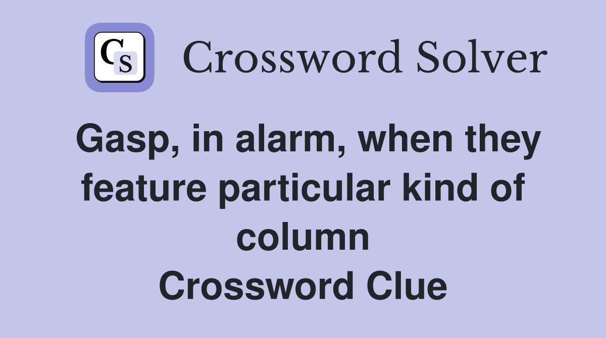 Gasp, in alarm, when they feature particular kind of column Crossword Clue