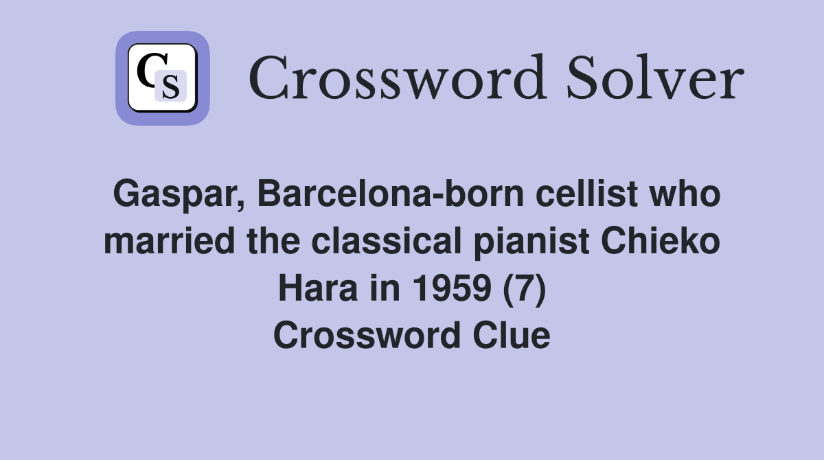 Gaspar, Barcelona-born cellist who married the classical pianist Chieko Hara in 1959 (7) Crossword Clue