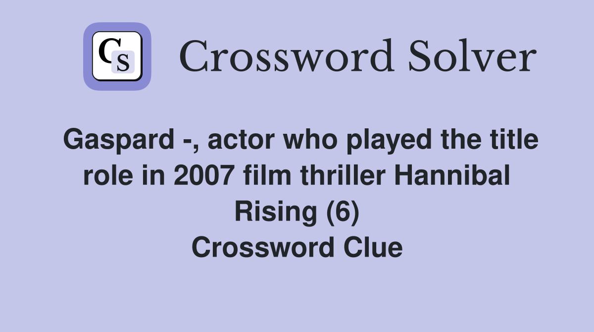 Gaspard -, actor who played the title role in 2007 film thriller Hannibal Rising (6) Crossword Clue