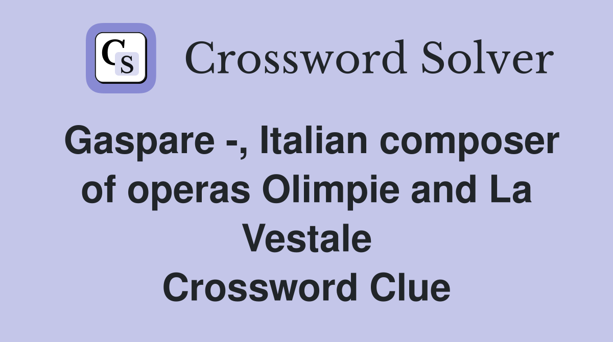 Gaspare -, Italian composer of operas Olimpie and La Vestale Crossword Clue