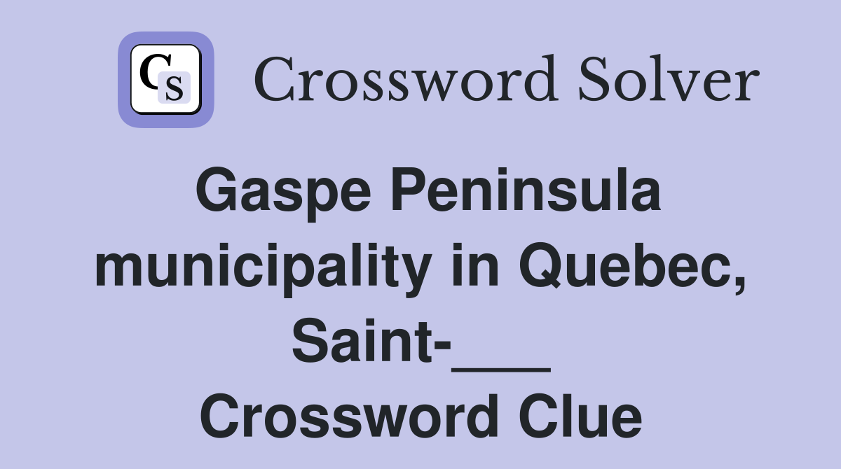 Gaspe Peninsula municipality in Quebec, Saint-___ Crossword Clue