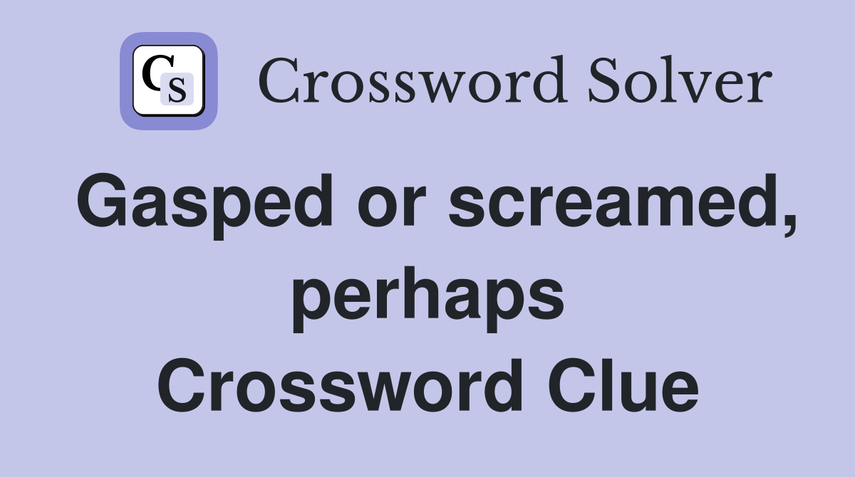 Gasped or screamed, perhaps Crossword Clue