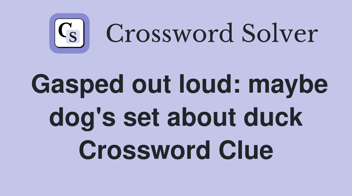 Gasped out loud: maybe dog's set about duck Crossword Clue