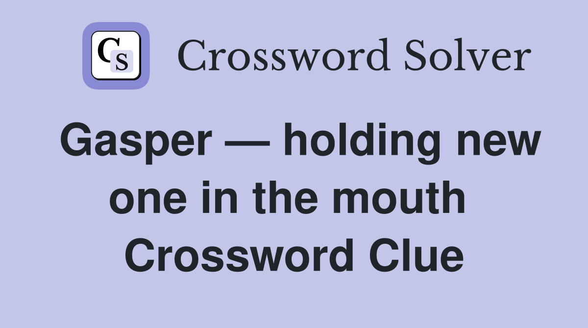 Gasper — holding new one in the mouth  Crossword Clue