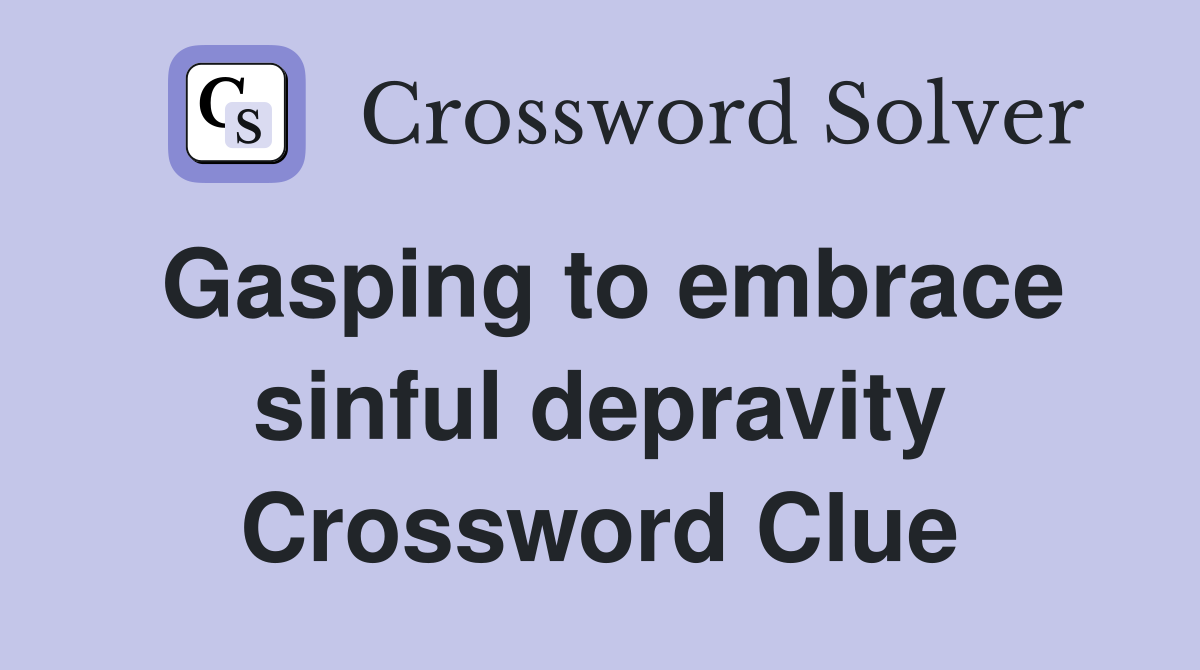 Gasping to embrace sinful depravity Crossword Clue