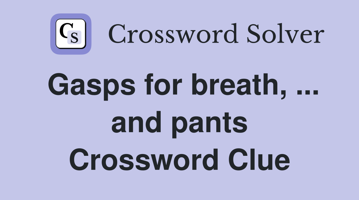 Gasps for breath, ... and pants Crossword Clue