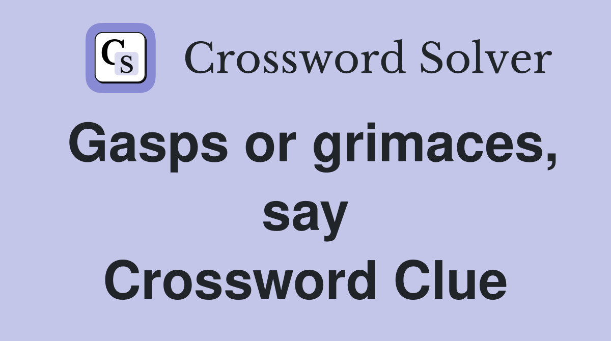 Gasps or grimaces, say Crossword Clue