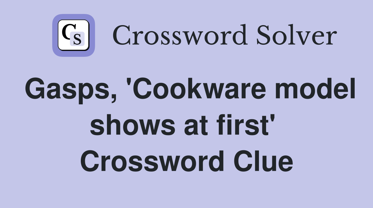 Gasps, 'Cookware model shows at first'  Crossword Clue
