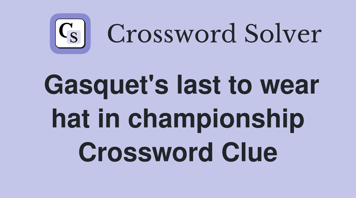 Gasquet's last to wear hat in championship Crossword Clue