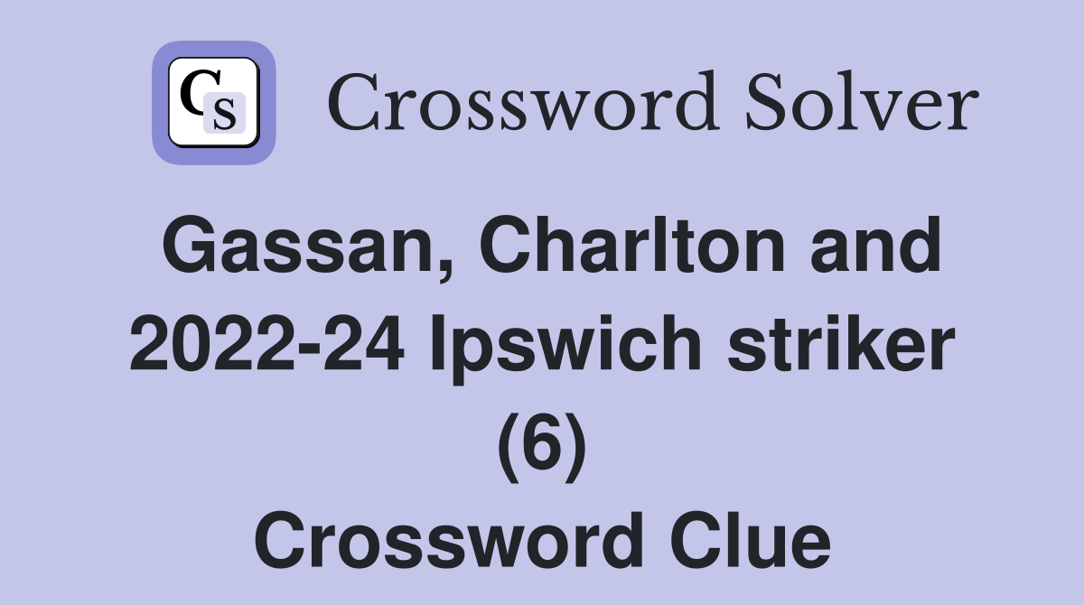 Gassan, Charlton and 2022-24 Ipswich striker (6) Crossword Clue