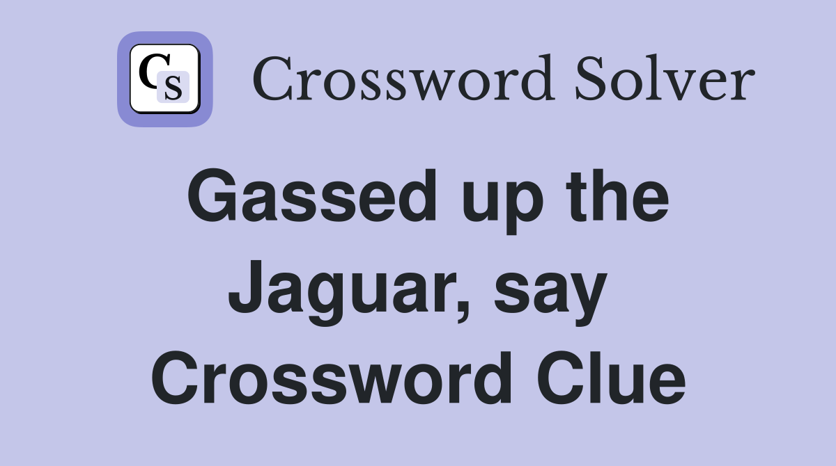 Gassed up the Jaguar, say Crossword Clue