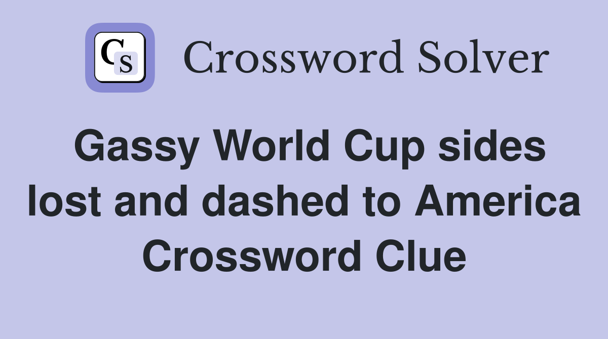 Gassy World Cup sides lost and dashed to America Crossword Clue