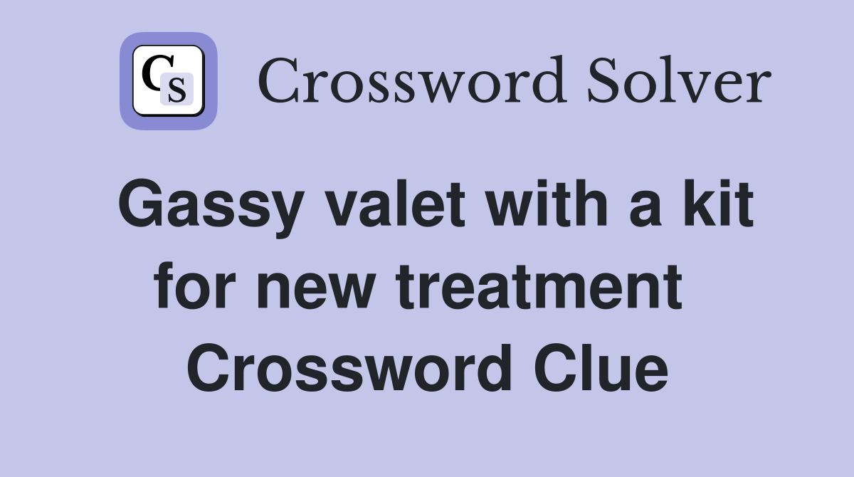 Gassy valet with a kit for new treatment  Crossword Clue