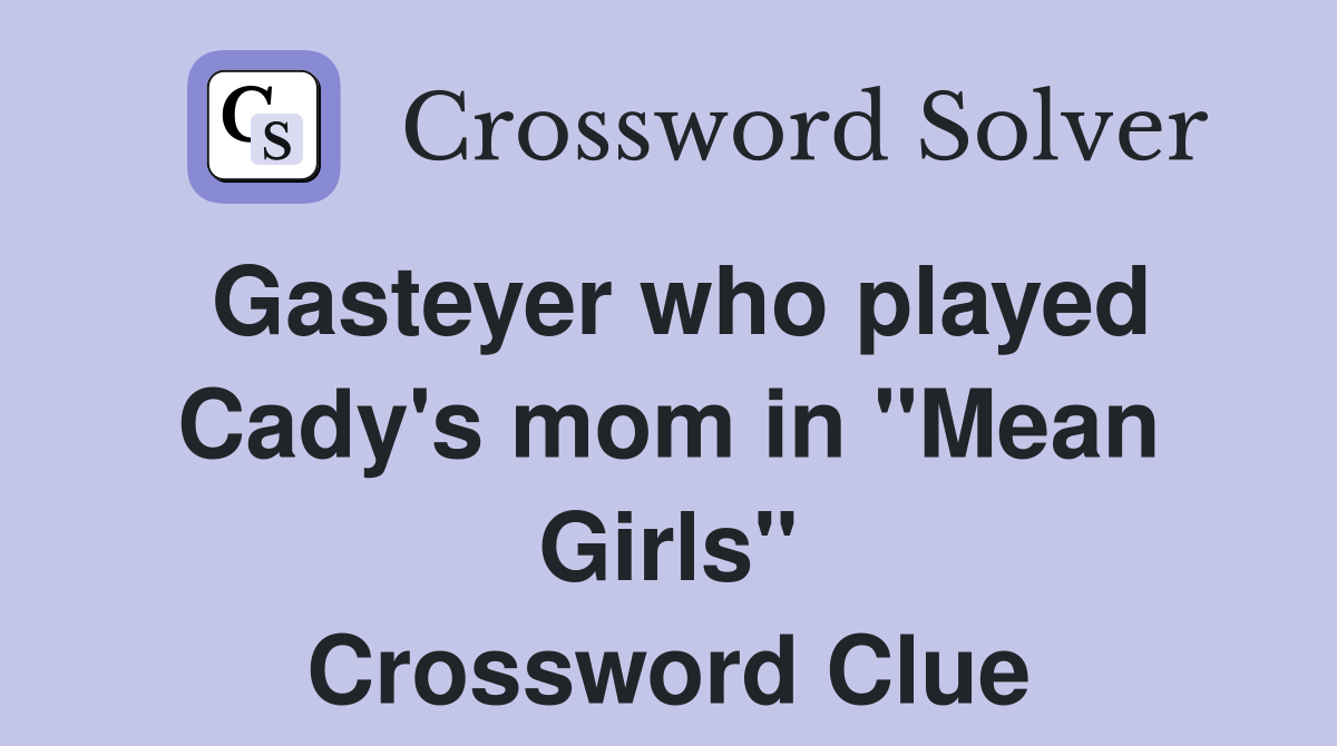 Gasteyer who played Cady's mom in "Mean Girls" Crossword Clue