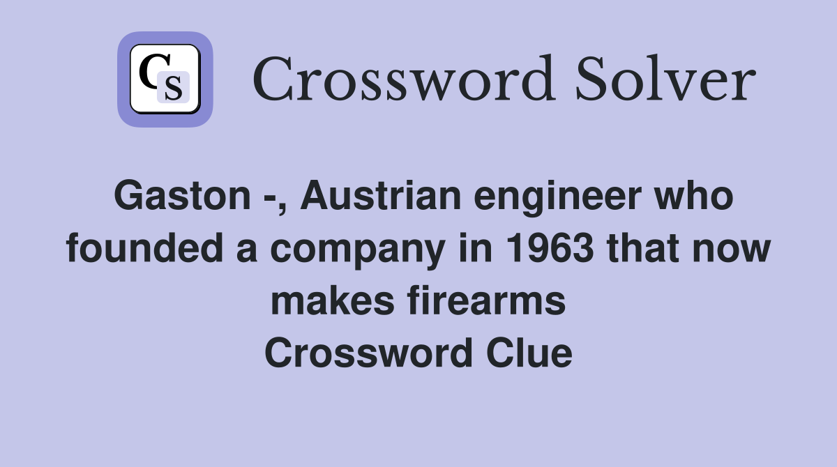 Gaston -, Austrian engineer who founded a company in 1963 that now makes firearms Crossword Clue