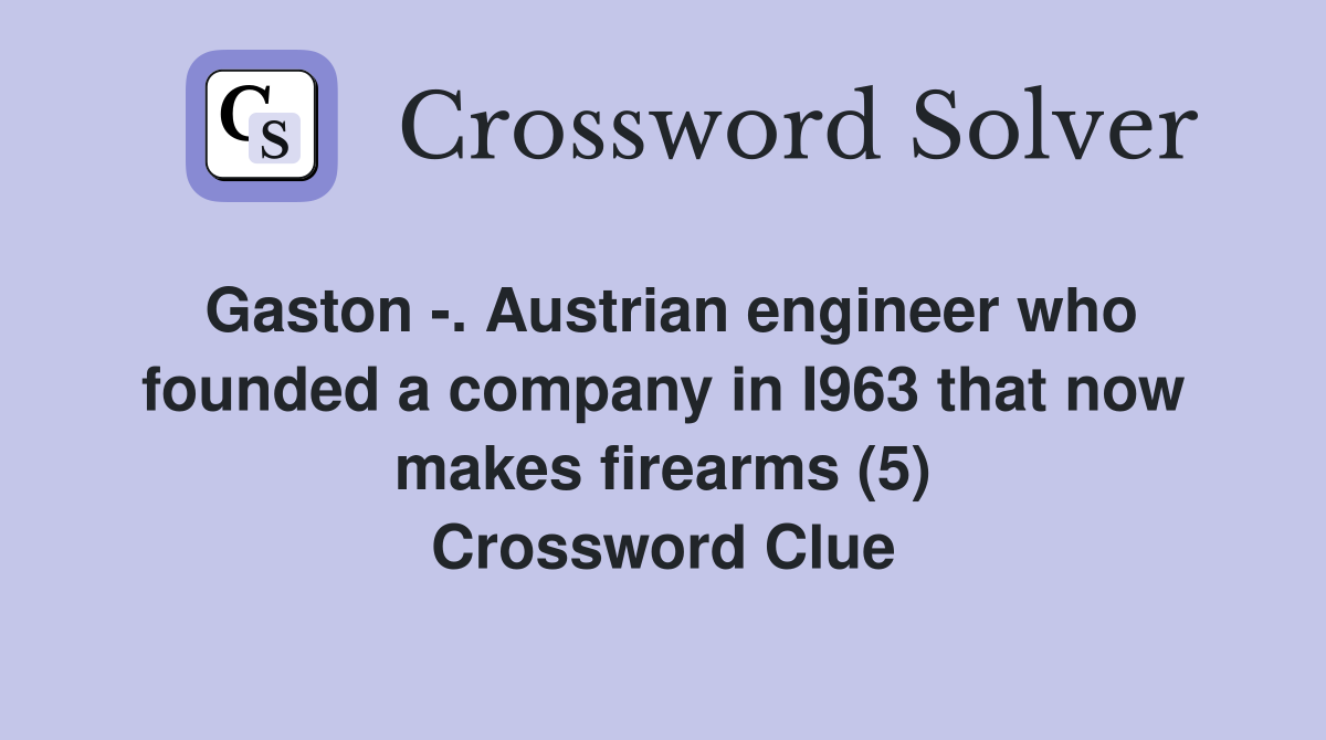 Gaston -. Austrian engineer who founded a company in I963 that now makes firearms (5) Crossword Clue