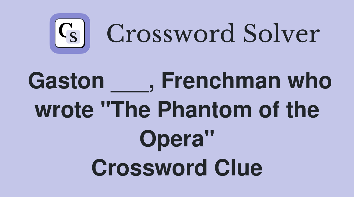 Gaston ___, Frenchman who wrote "The Phantom of the Opera" Crossword Clue